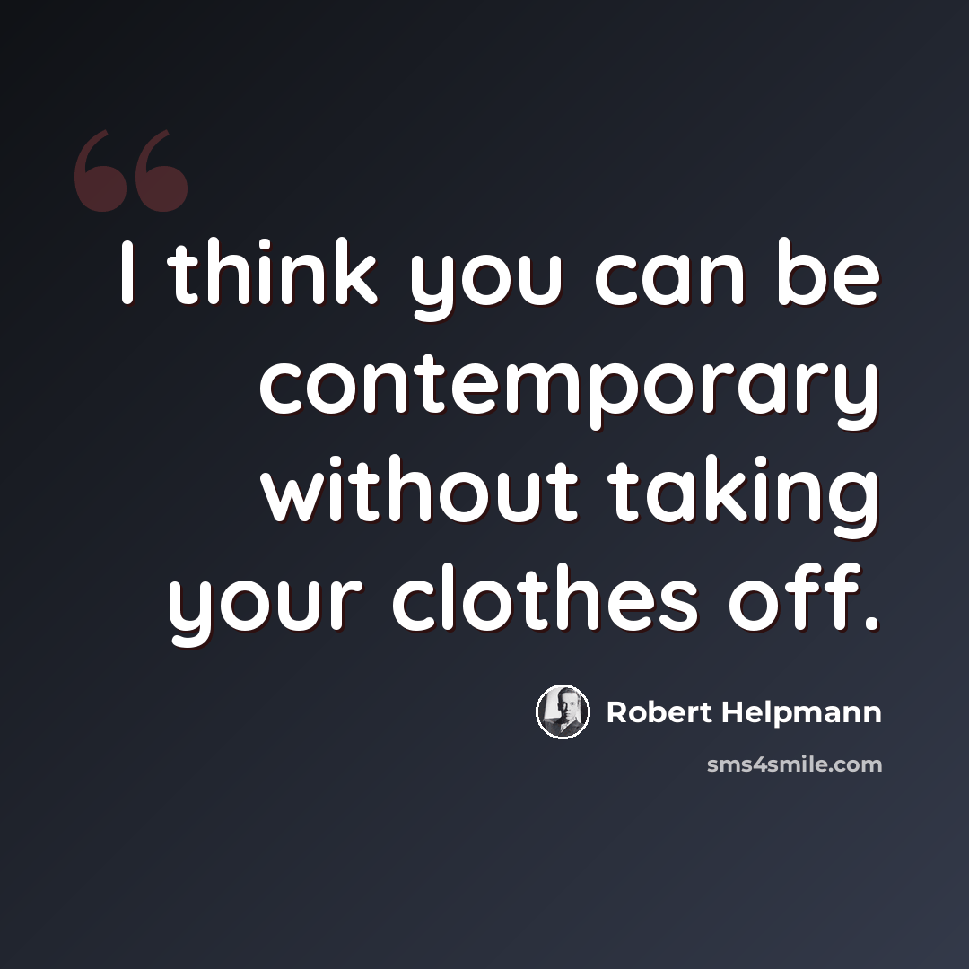“I think you can be contemporary without taking your clothes off.” quote by Robert Helpmann