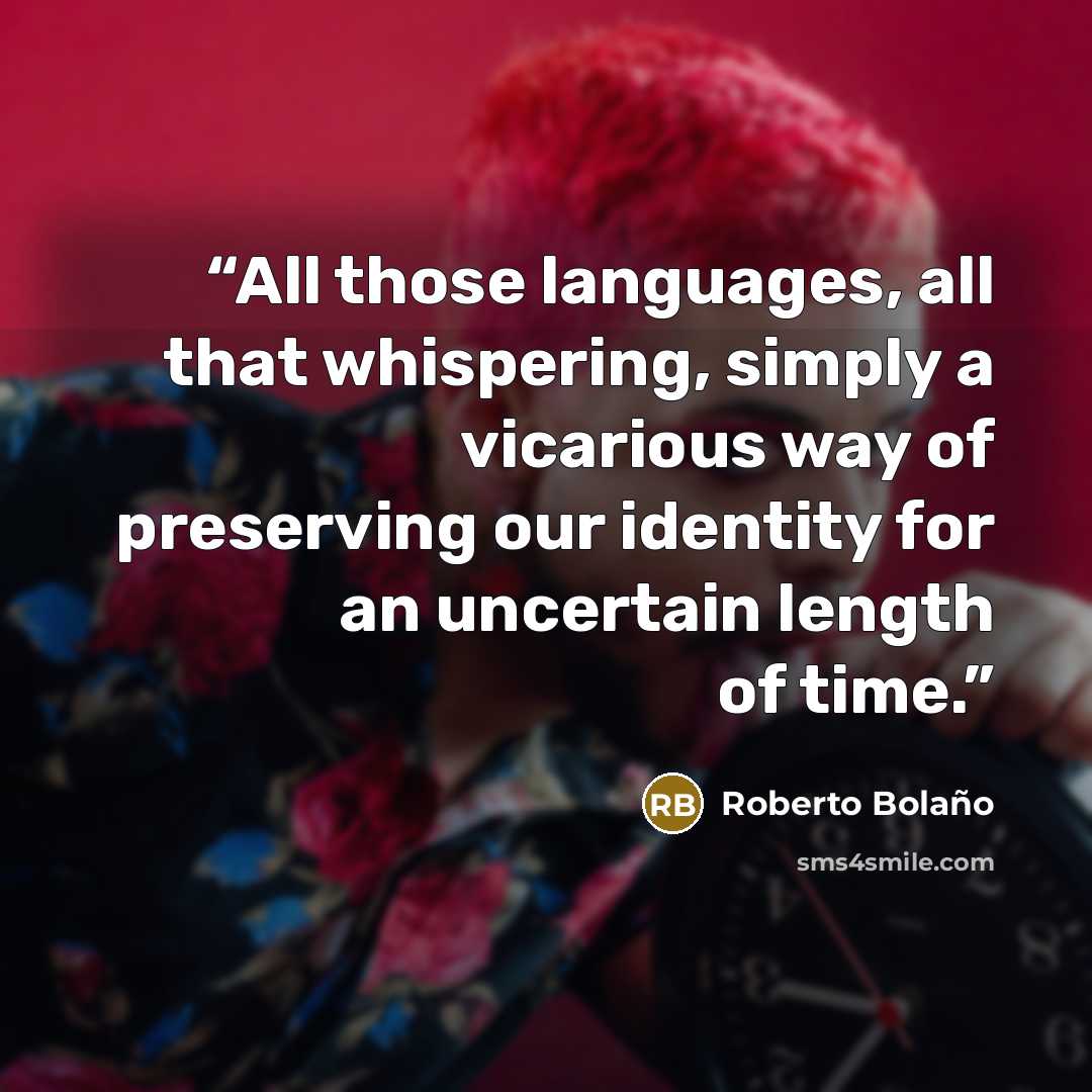 “All those languages, all that whispering, simply a vicarious way of preserving our identity for an uncertain length of time.” quote by Roberto Bolaño