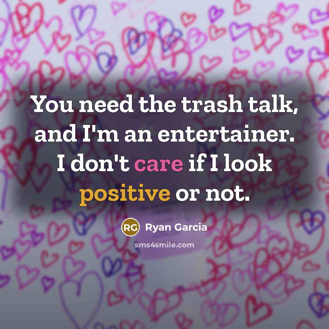 “You need the trash talk, and I'm an entertainer. I don't care if I look positive or not.” quote by Ryan Garcia