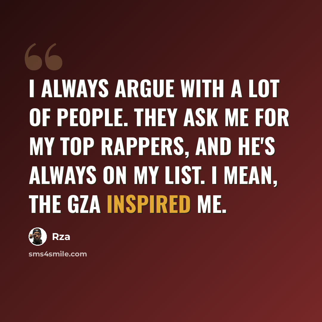 “I always argue with a lot of people. They ask me for my top rappers, and he's always on my list. I mean, the GZA inspired me.” quote by Rza