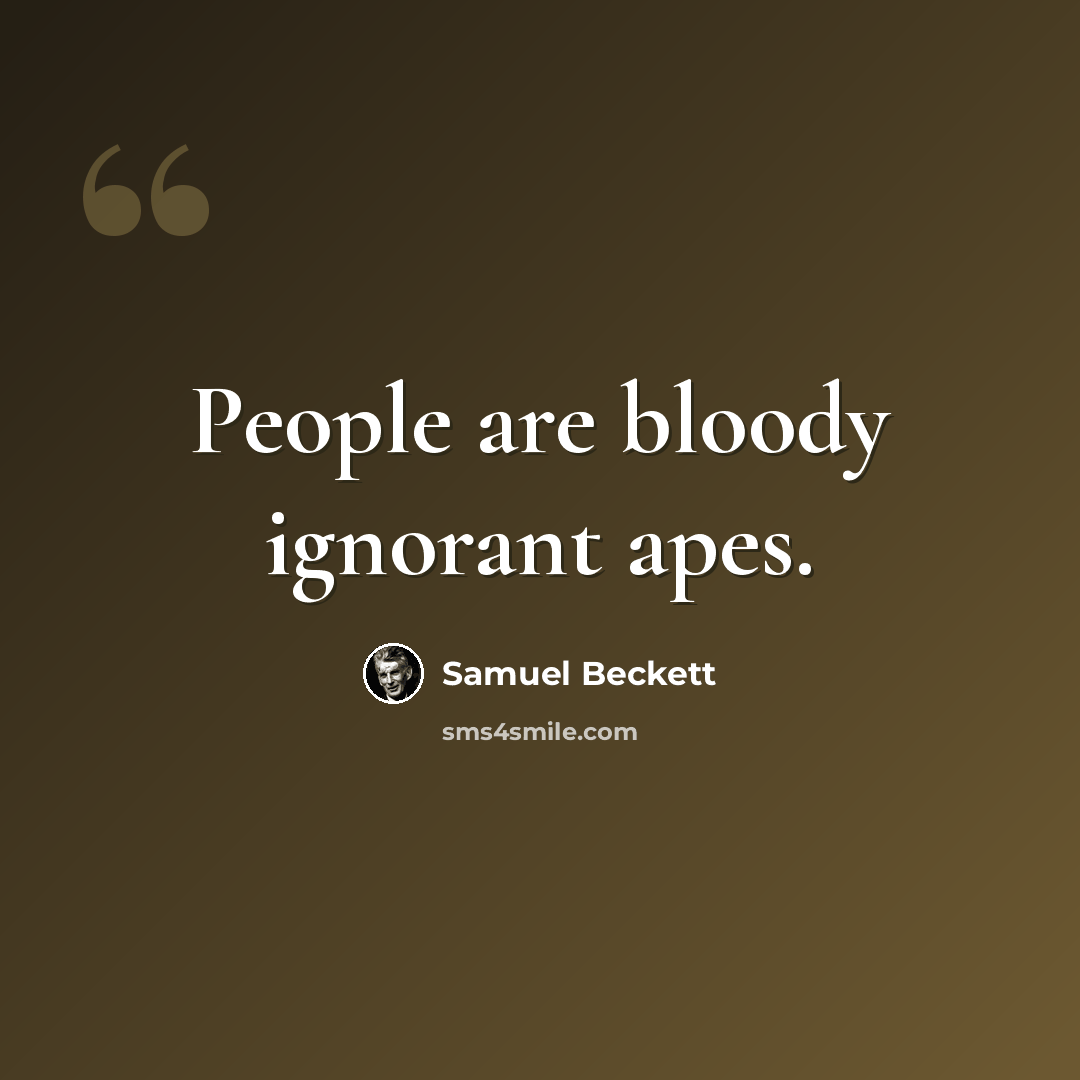 “People are bloody ignorant apes.” quote by Samuel Beckett