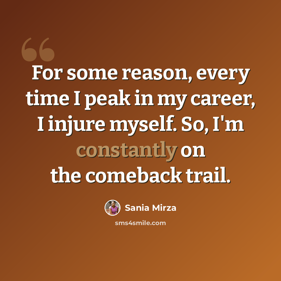 “For some reason, every time I peak in my career, I injure myself. So, I'm constantly on the comeback trail.” quote by Sania Mirza