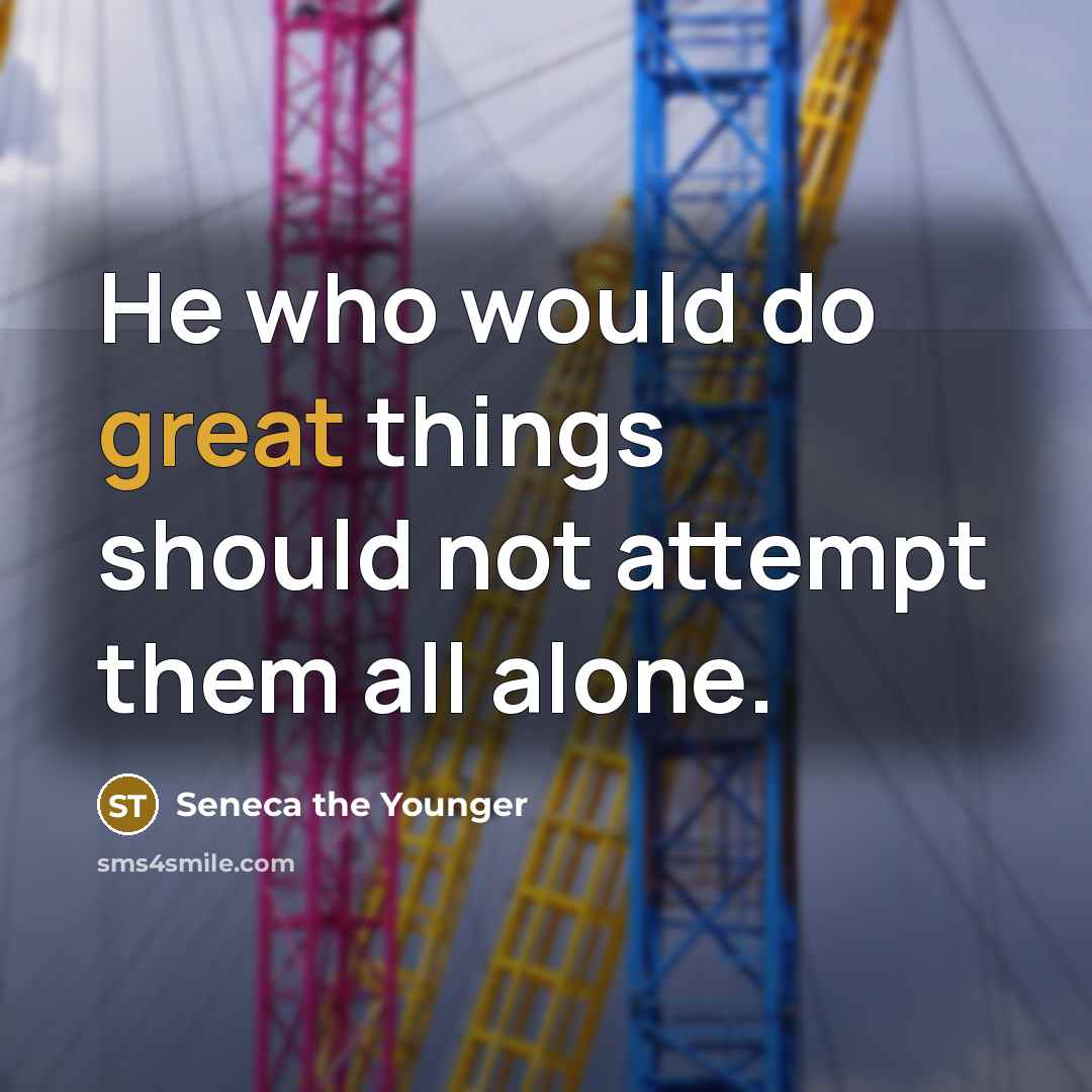 “He who would do great things should not attempt them all alone.” quote by Seneca the Younger