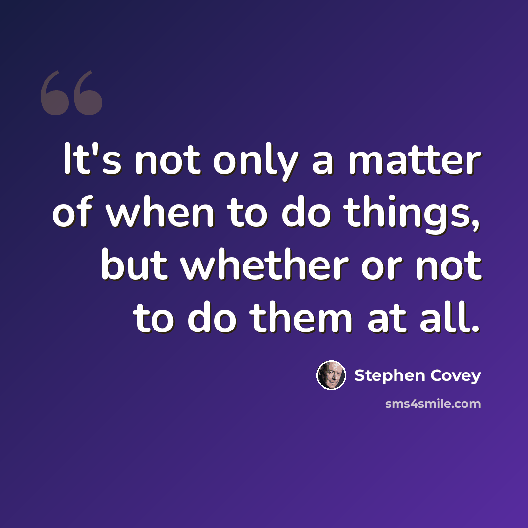 “It's not only a matter of when to do things, but whether or not to do them at all.” quote by Stephen Covey