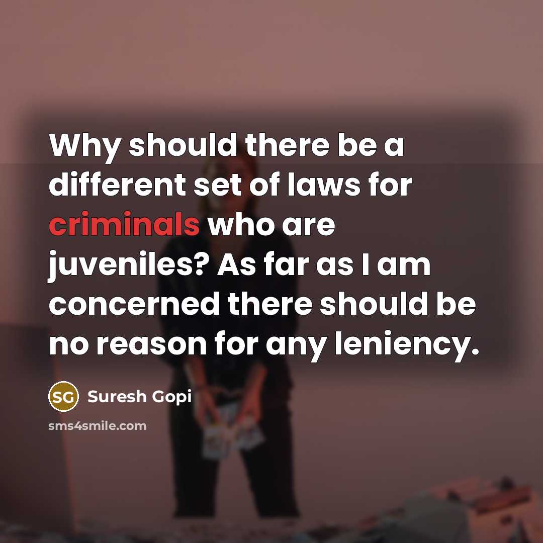 “Why should there be a different set of laws for criminals who are juveniles? As far as I am concerned there should be no reason for any leniency.” quote by Suresh Gopi