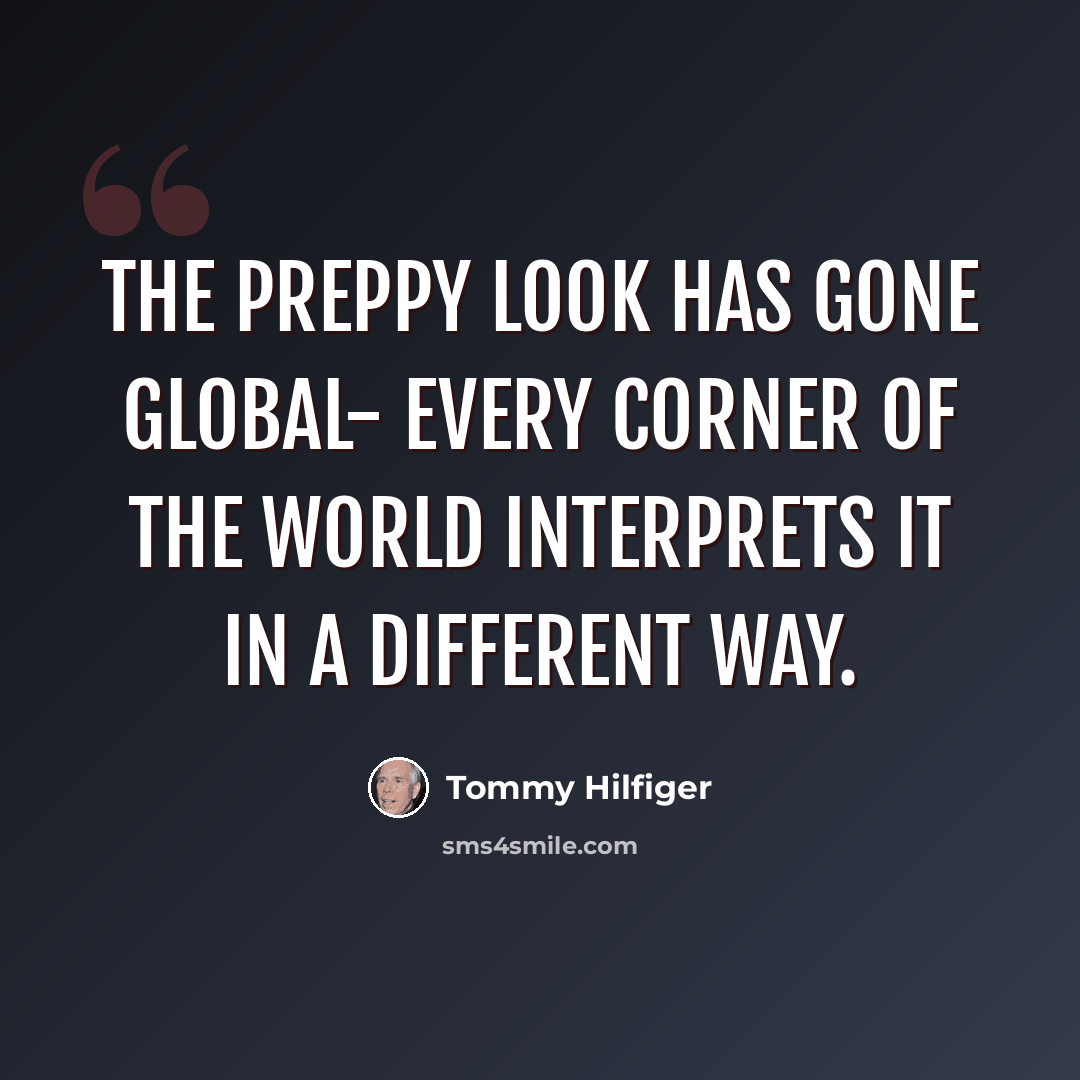 “The preppy look has gone global- every corner of the world interprets it in a different way.” quote by Tommy Hilfiger