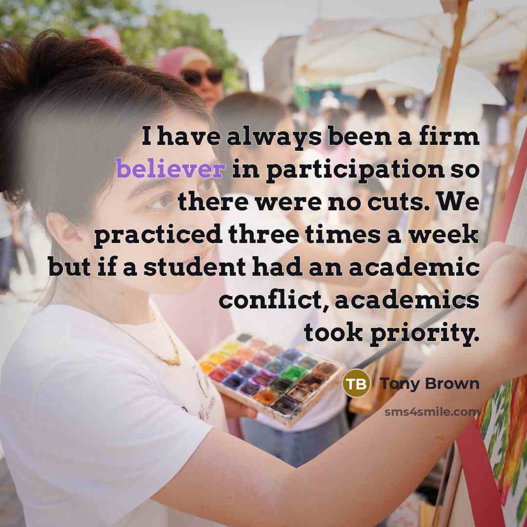“I have always been a firm believer in participation so there were no cuts. We practiced three times a week but if a student had an academic conflict, academics took priority.” quote by Tony Brown