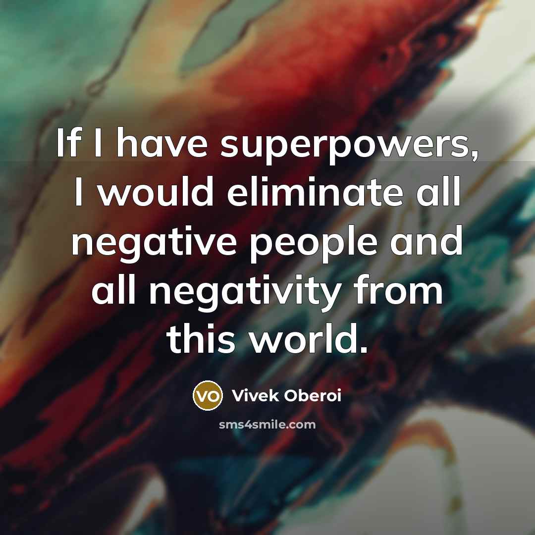 “If I have superpowers, I would eliminate all negative people and all negativity from this world.” quote by Vivek Oberoi