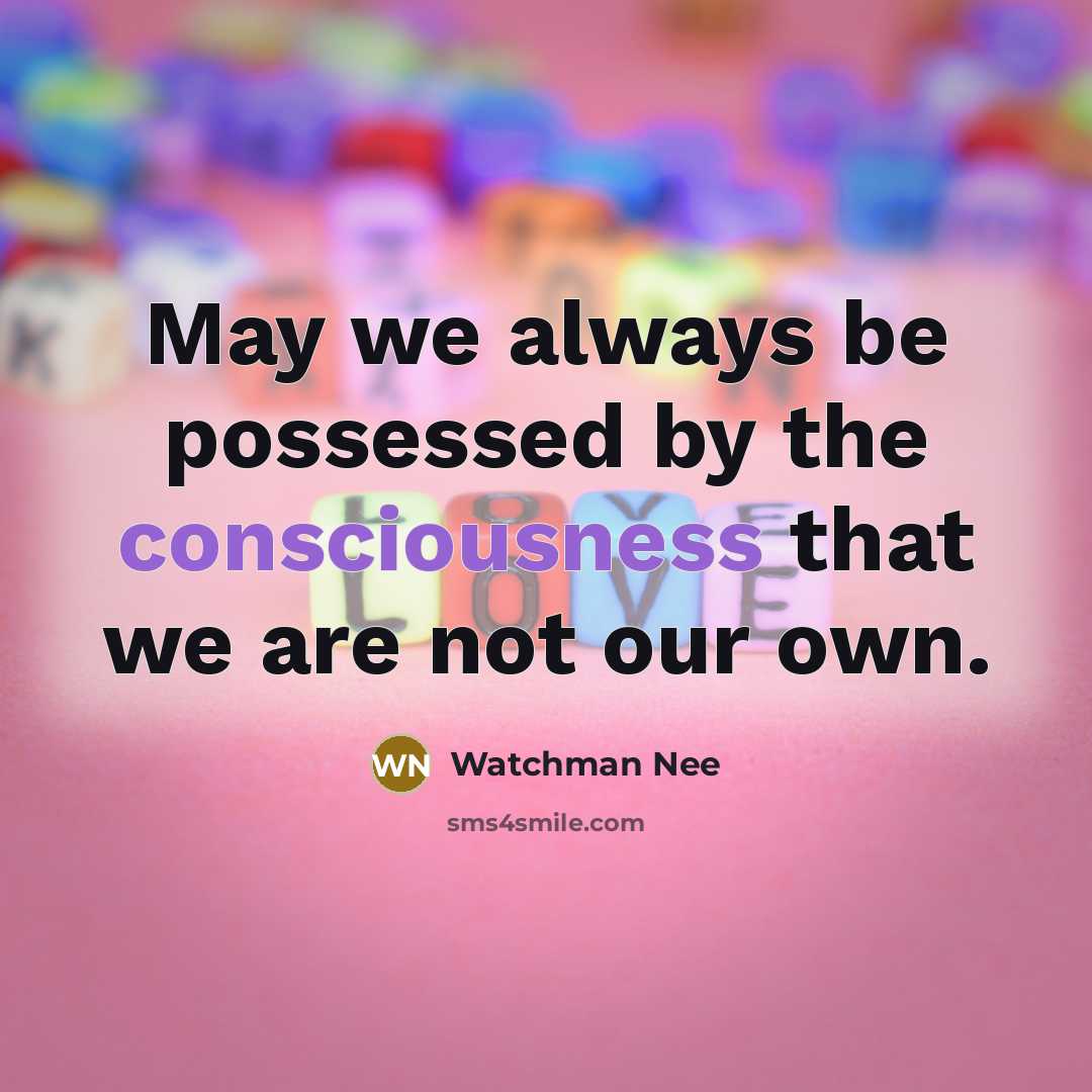 “May we always be possessed by the consciousness that we are not our own.” quote by Watchman Nee