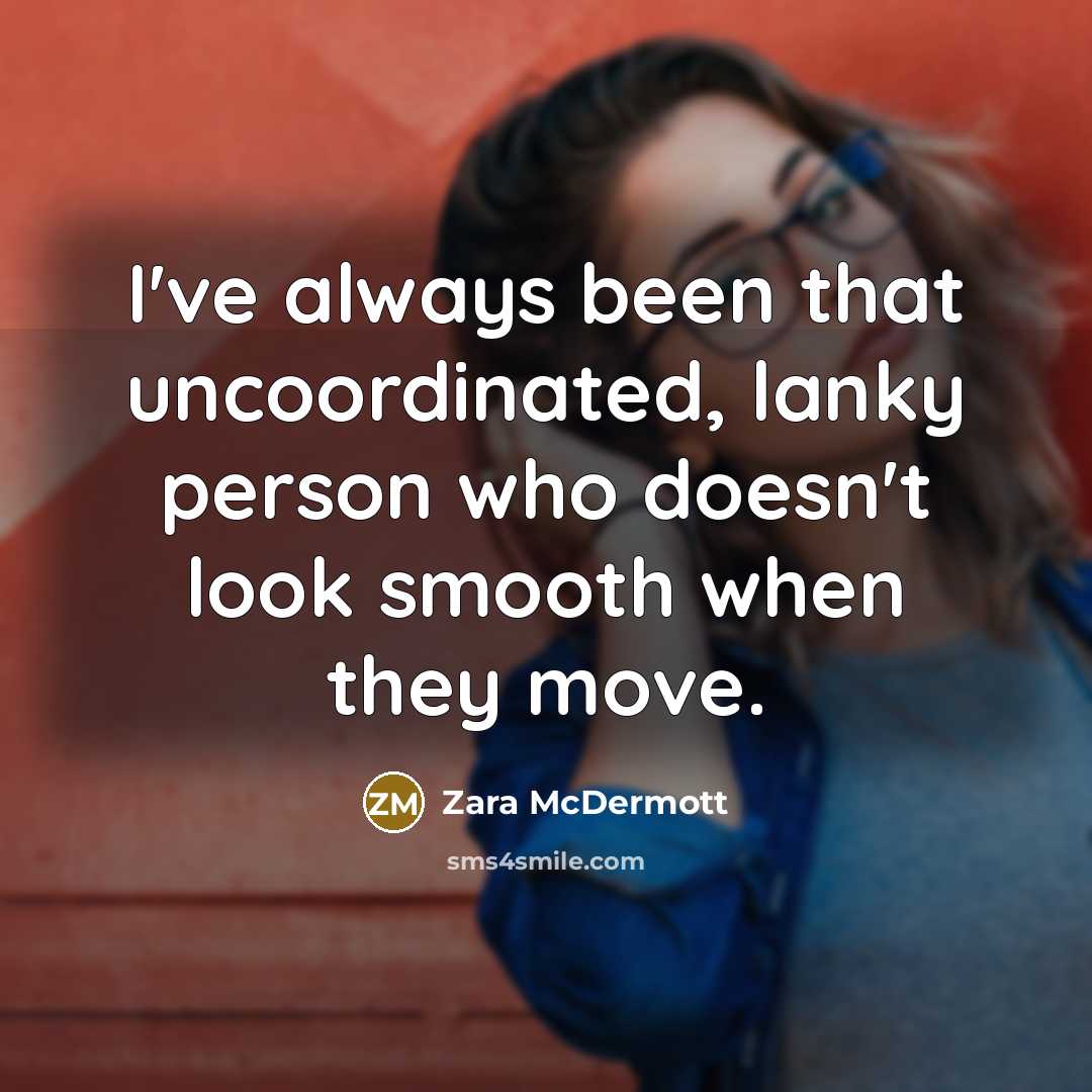 “I've always been that uncoordinated, lanky person who doesn't look smooth when they move.” quote by Zara McDermott