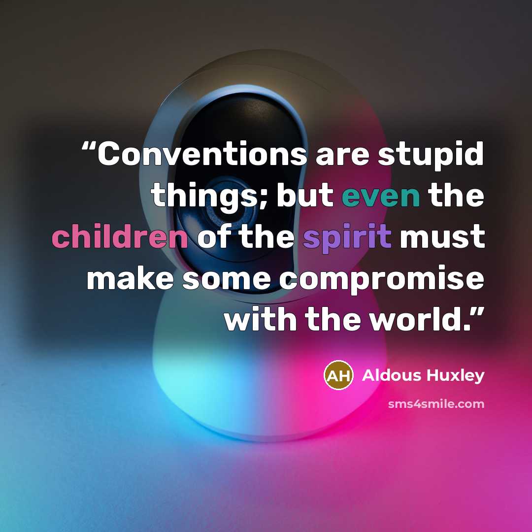 “Conventions are stupid things; but even the children of the spirit must make some compromise with the world.” quote by Aldous Huxley