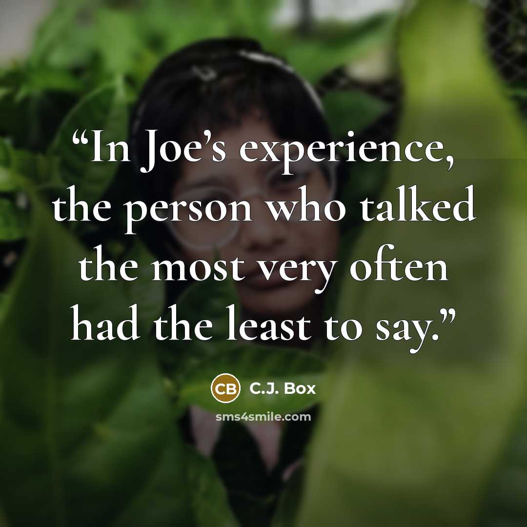“In Joe’s experience, the person who talked the most very often had the least to say.” quote by C.J. Box