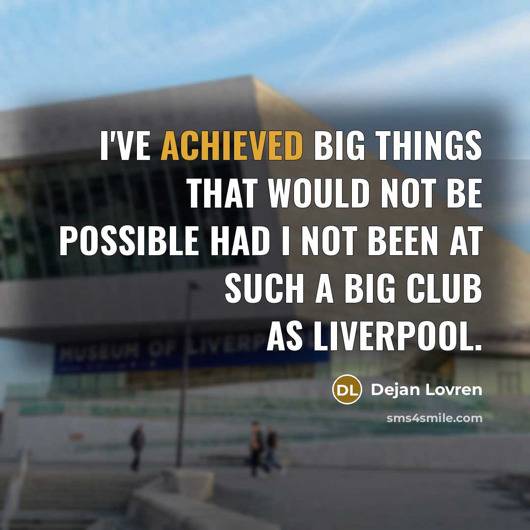 “I've achieved big things that would not be possible had I not been at such a big club as Liverpool.” quote by Dejan Lovren