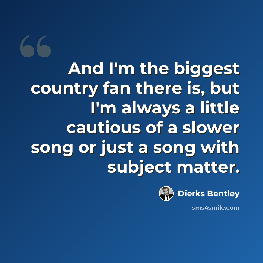 “And I'm the biggest country fan there is, but I'm always a little cautious of a slower song or just a song with subject matter.” quote by Dierks Bentley