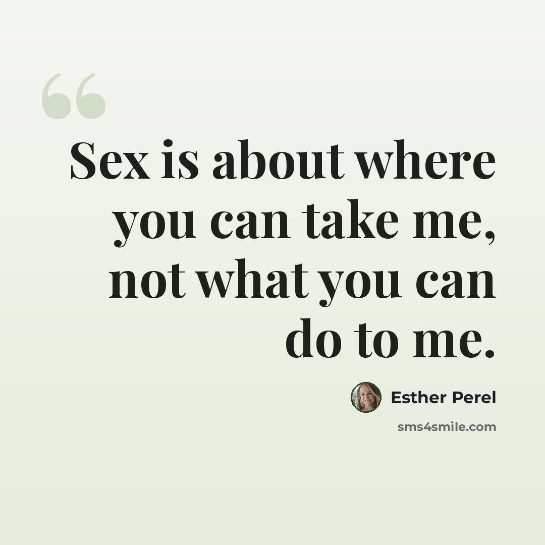 “Sex is about where you can take me, not what you can do to me.” quote by Esther Perel