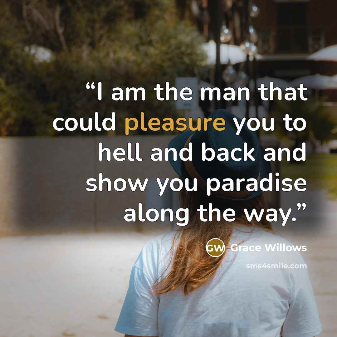 “I am the man that could pleasure you to hell and back and show you paradise along the way.” quote by Grace Willows