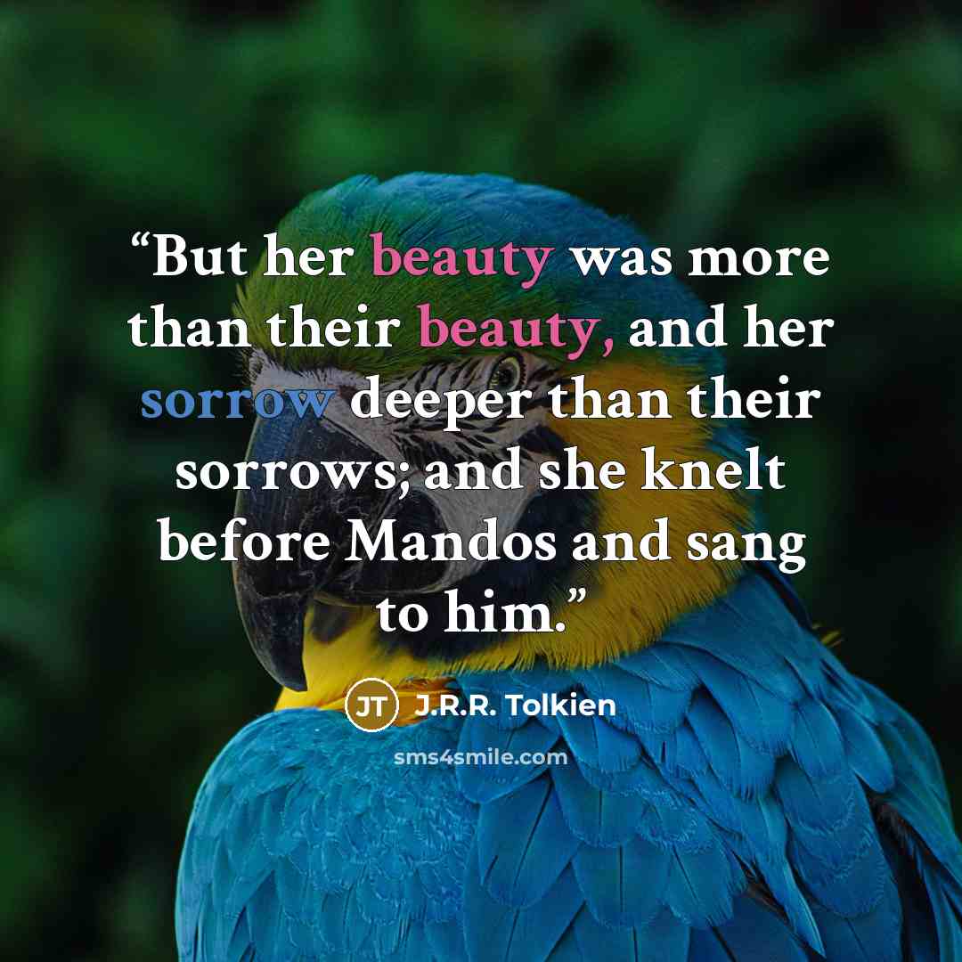 “But her beauty was more than their beauty, and her sorrow deeper than their sorrows; and she knelt before Mandos and sang to him.” quote by J.R.R. Tolkien