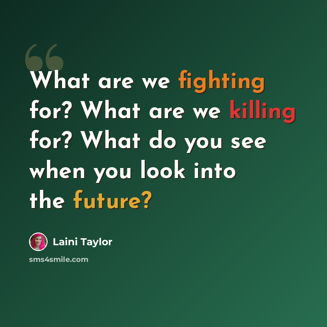 “What are we fighting for? What are we killing for? What do you see when you look into the future?” quote by Laini Taylor