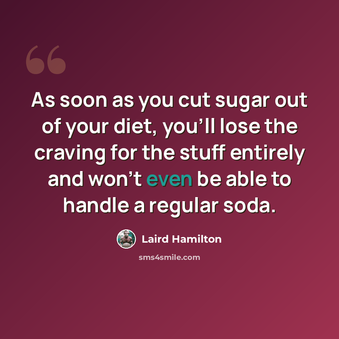 “As soon as you cut sugar out of your diet, you'll lose the craving for the stuff entirely and won't even be able to handle a regular soda.” quote by Laird Hamilton