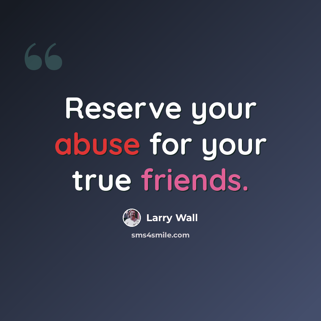 “Reserve your abuse for your true friends.” quote by Larry Wall