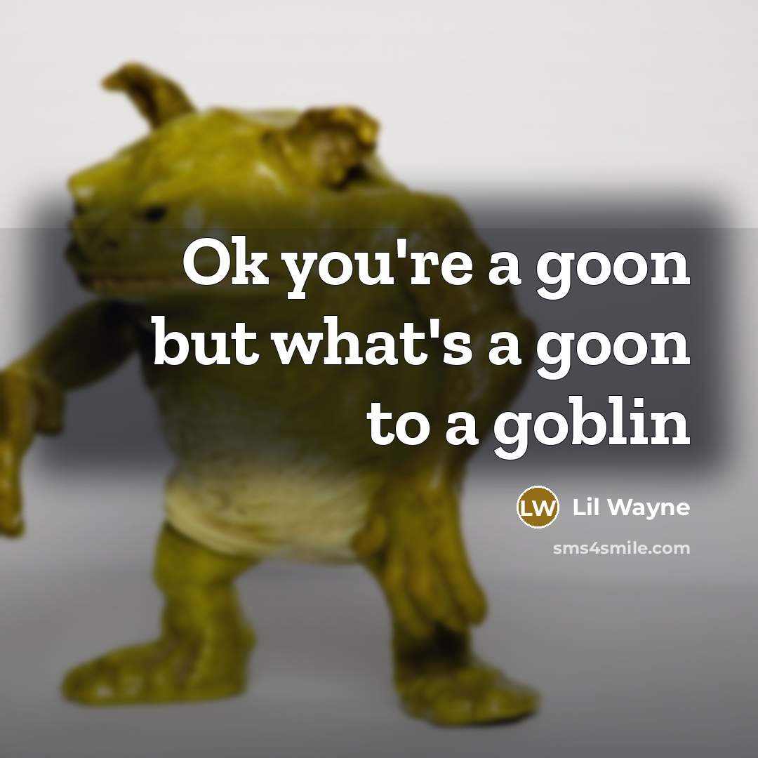 “Ok you're a goon but what's a goon to a goblin” quote by Lil Wayne