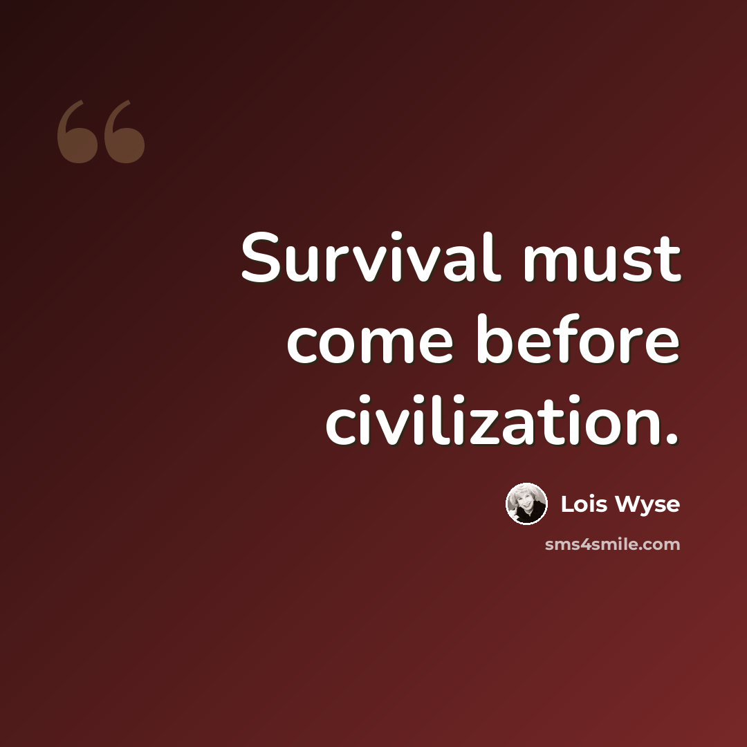 “Survival must come before civilization.” quote by Lois Wyse