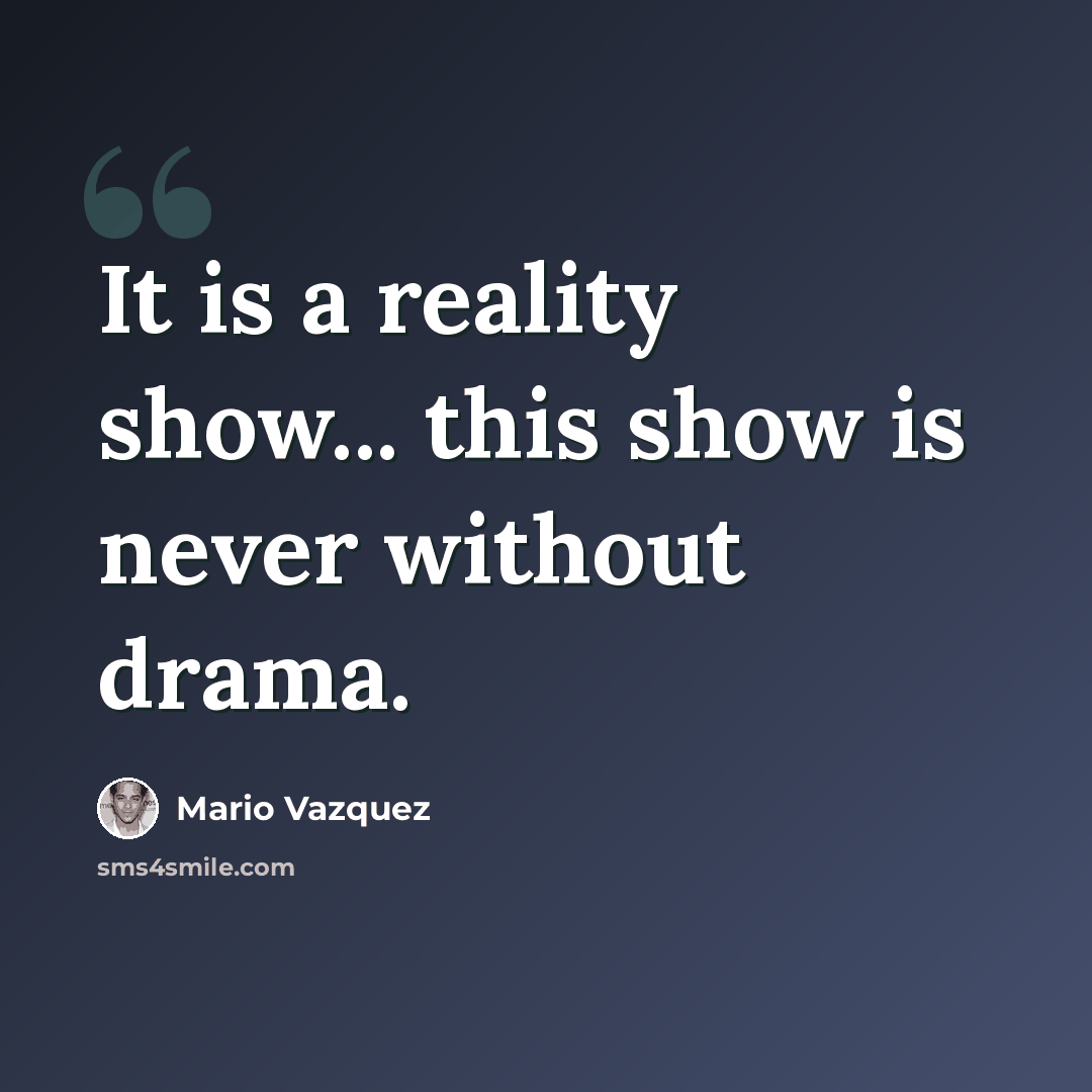 “It is a reality show... this show is never without drama.” quote by Mario Vazquez