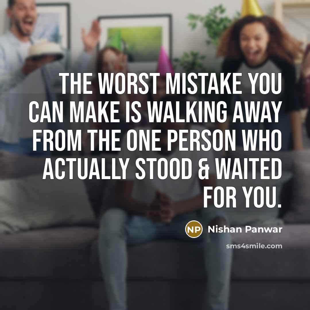 “The worst mistake you can make Is walking away from the one person who actually stood & waited for you.” quote by Nishan Panwar