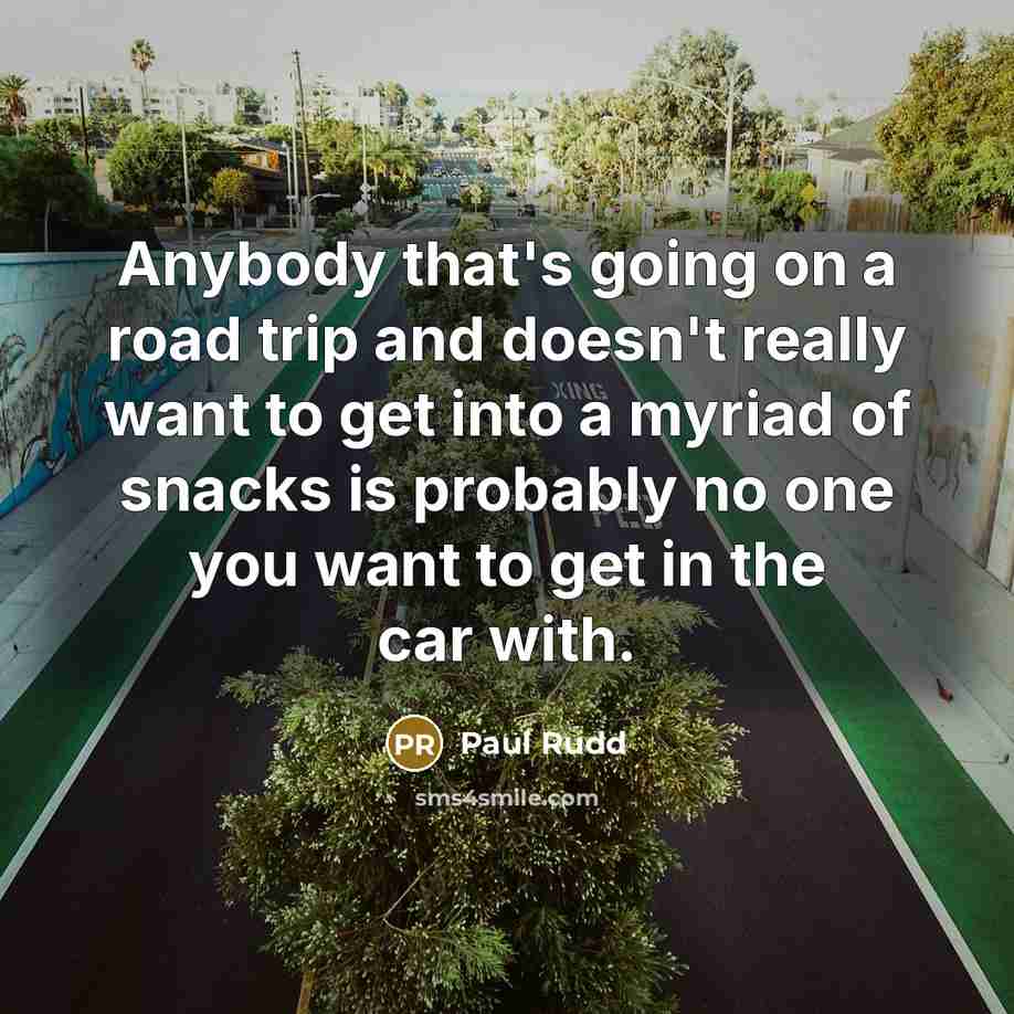 “Anybody that's going on a road trip and doesn't really want to get into a myriad of snacks is probably no one you want to get in the car with.” quote by Paul Rudd