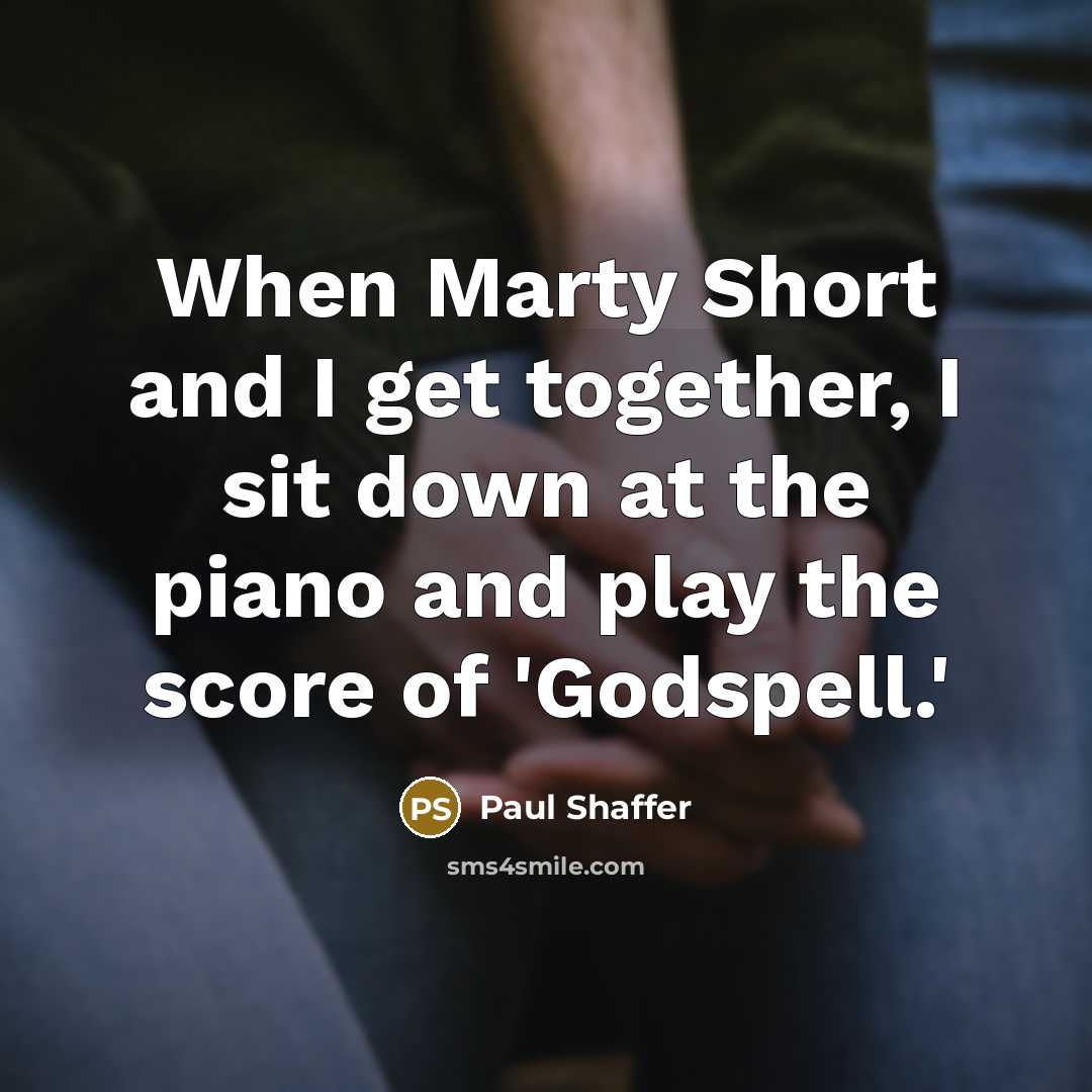 “When Marty Short and I get together, I sit down at the piano and play the score of 'Godspell.'” quote by Paul Shaffer