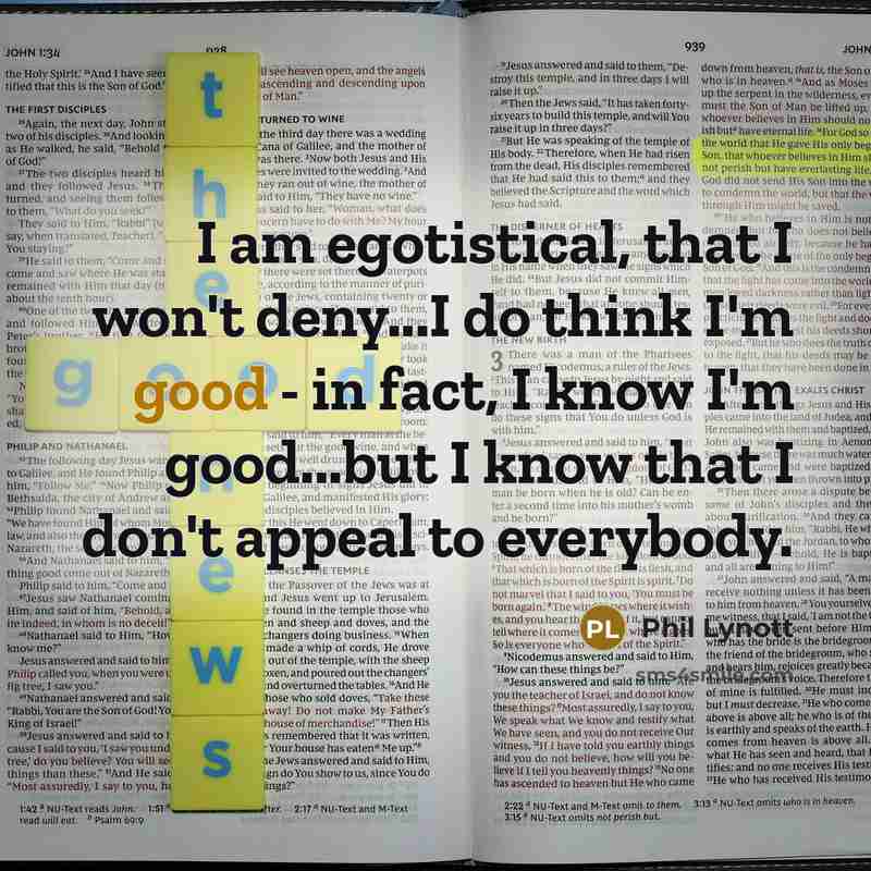 “I am egotistical, that I won't deny...I do think I'm good - in fact, I know I'm good...but I know that I don't appeal to everybody.” quote by Phil Lynott