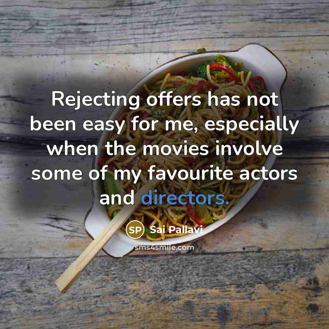 “Rejecting offers has not been easy for me, especially when the movies involve some of my favourite actors and directors.” quote by Sai Pallavi