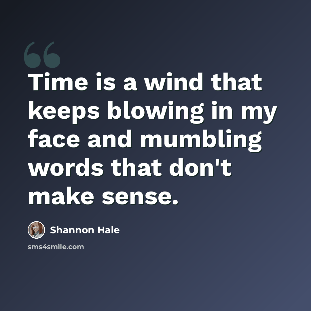 “Time is a wind that keeps blowing in my face and mumbling words that don't make sense.” quote by Shannon Hale