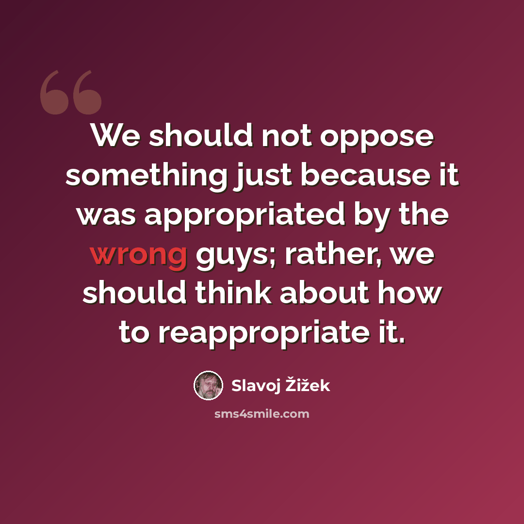 “We should not oppose something just because it was appropriated by the wrong guys; rather, we should think about how to reappropriate it.” quote by Slavoj Žižek