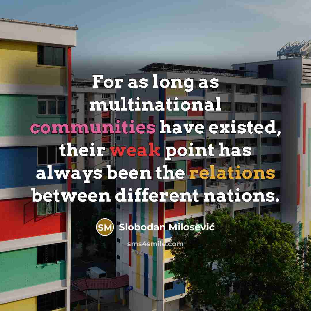 “For as long as multinational communities have existed, their weak point has always been the relations between different nations.” quote by Slobodan Milosević