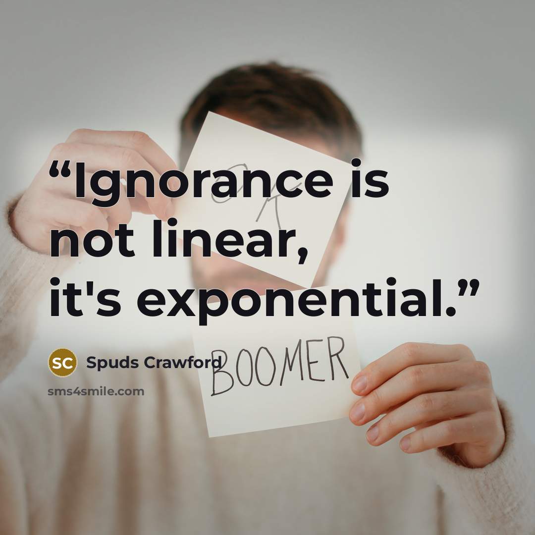 “Ignorance is not linear, it's exponential.” quote by Spuds Crawford