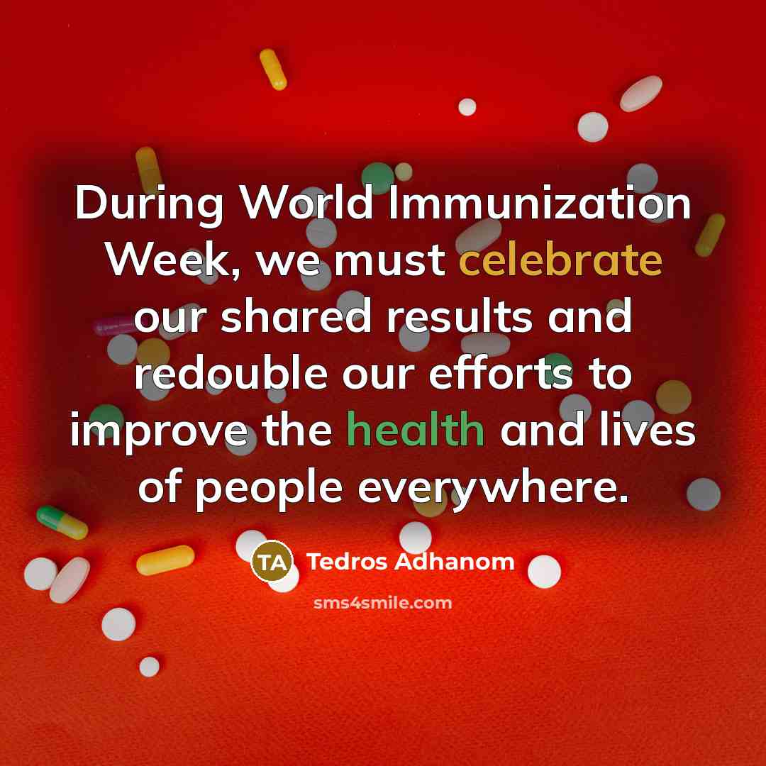 “During World Immunization Week, we must celebrate our shared results and redouble our efforts to improve the health and lives of people everywhere.” quote by Tedros Adhanom