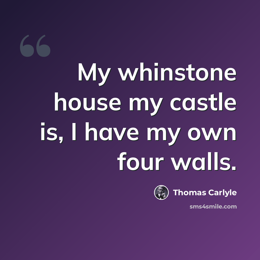 “My whinstone house my castle is, I have my own four walls.” quote by Thomas Carlyle