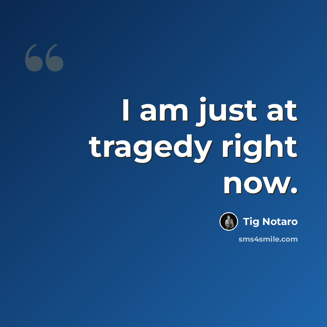 “I am just at tragedy right now.” quote by Tig Notaro