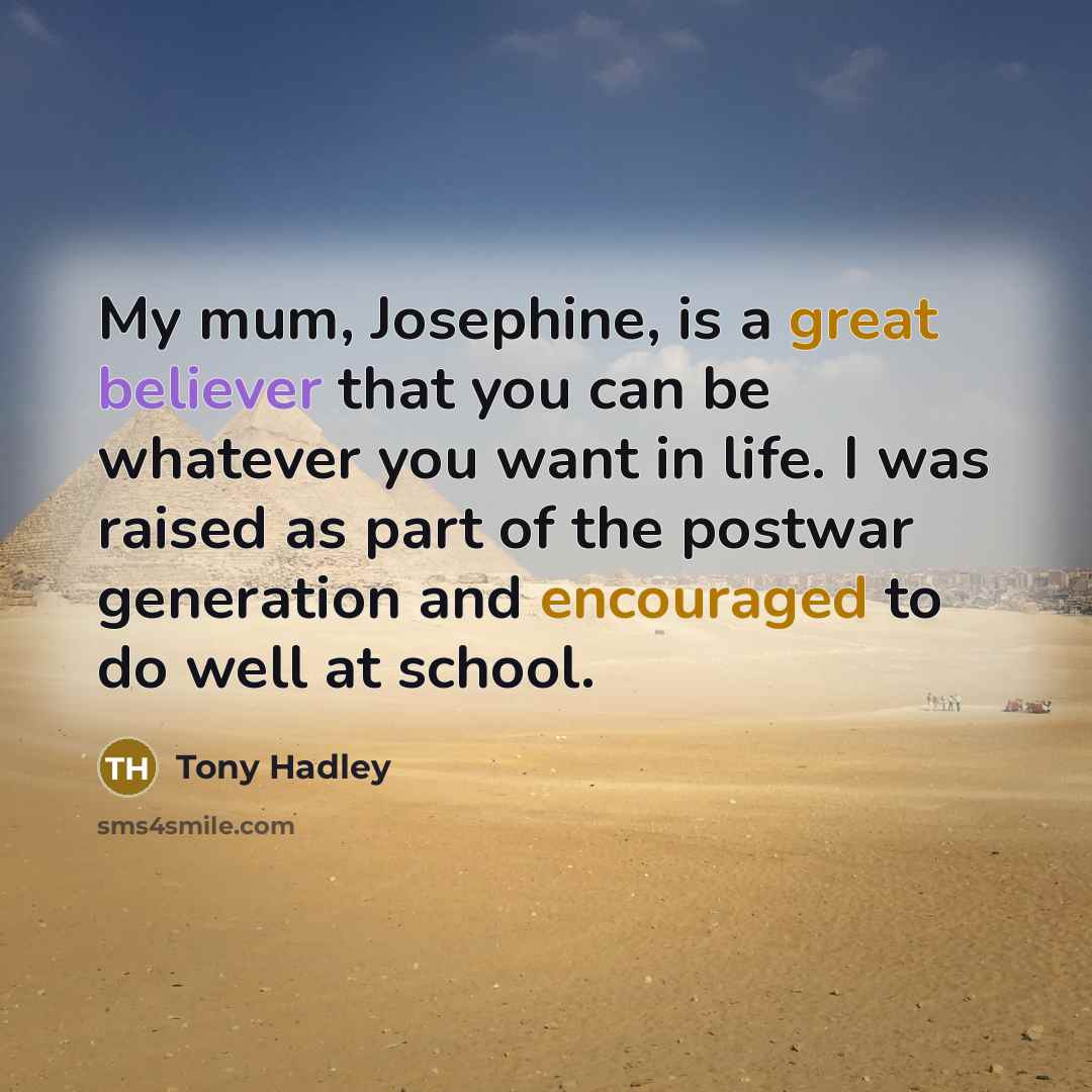 “My mum, Josephine, is a great believer that you can be whatever you want in life. I was raised as part of the postwar generation and encouraged to do well at school.” quote by Tony Hadley