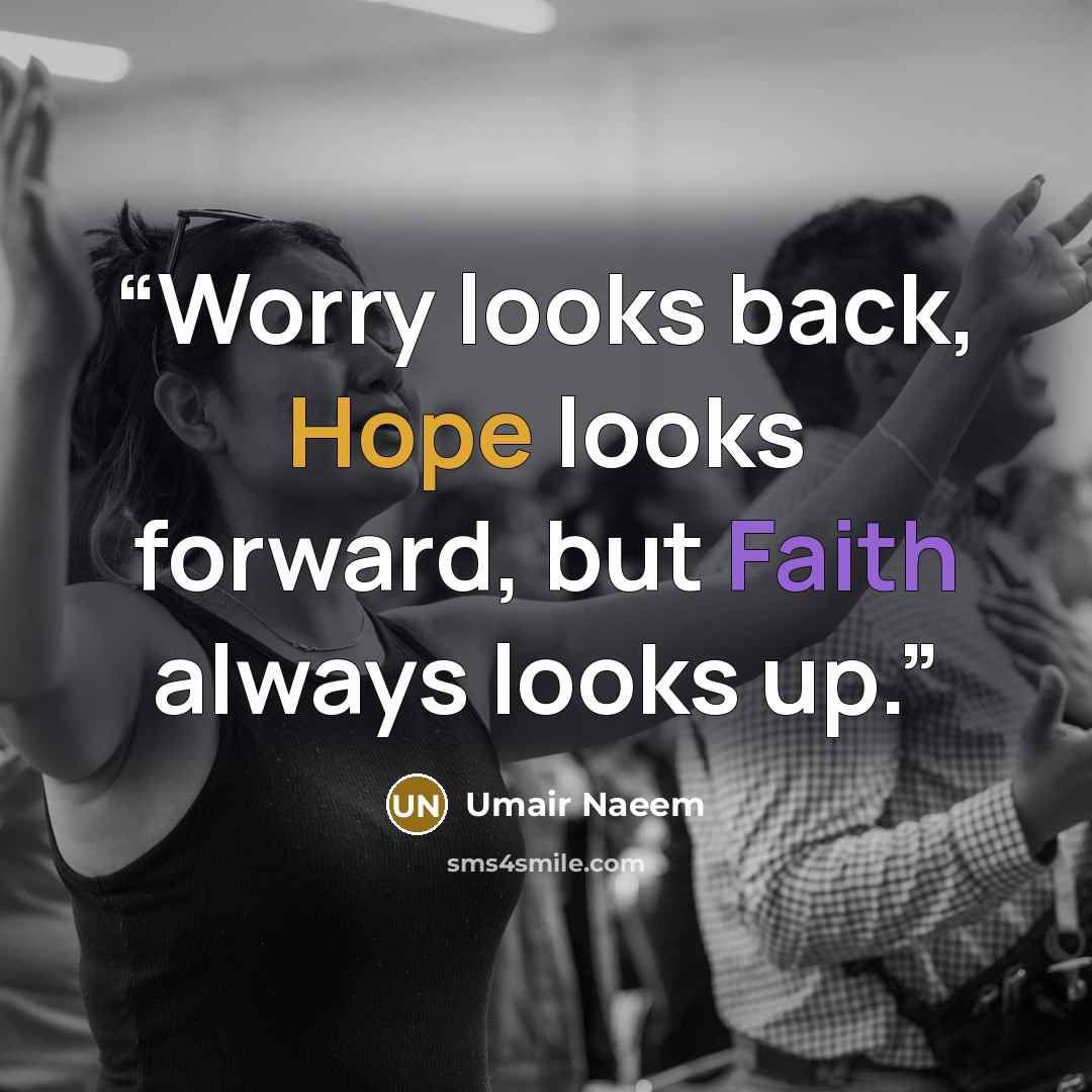 “Worry looks back, Hope looks forward, but Faith always looks up.” quote by Umair Naeem