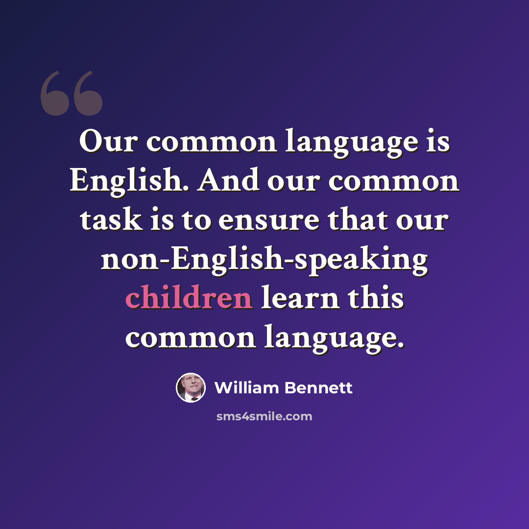 “Our common language is English. And our common task is to ensure that our non-English-speaking children learn this common language.” quote by William Bennett