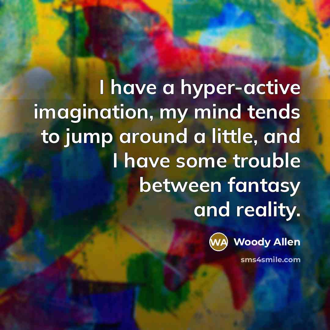 “I have a hyper-active imagination, my mind tends to jump around a little, and I have some trouble between fantasy and reality.” quote by Woody Allen