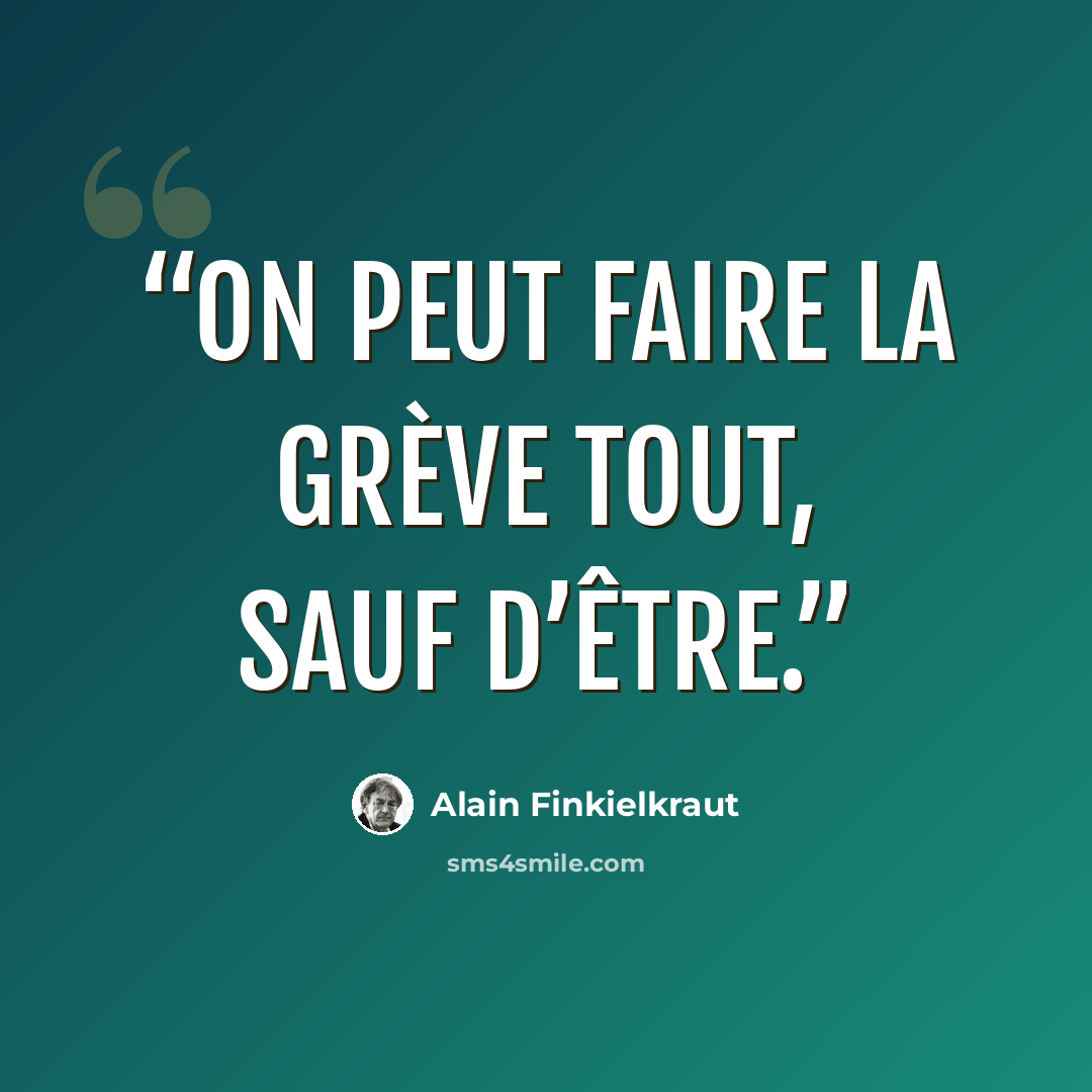 “On peut faire la grève tout, sauf d’être.” quote by Alain Finkielkraut