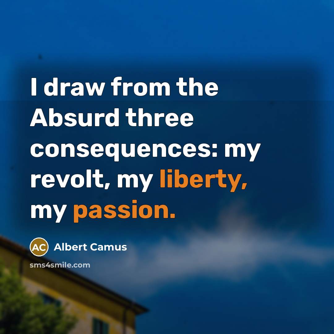 “I draw from the Absurd three consequences: my revolt, my liberty, my passion.” quote by Albert Camus