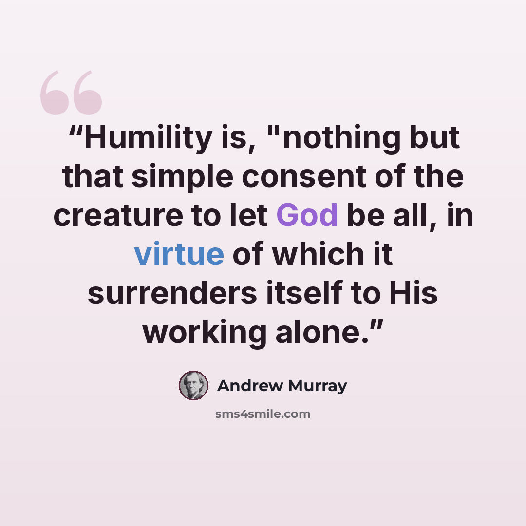 “Humility is, "nothing but that simple consent of the creature to let God be all, in virtue of which it surrenders itself to His working alone.” quote by Andrew Murray