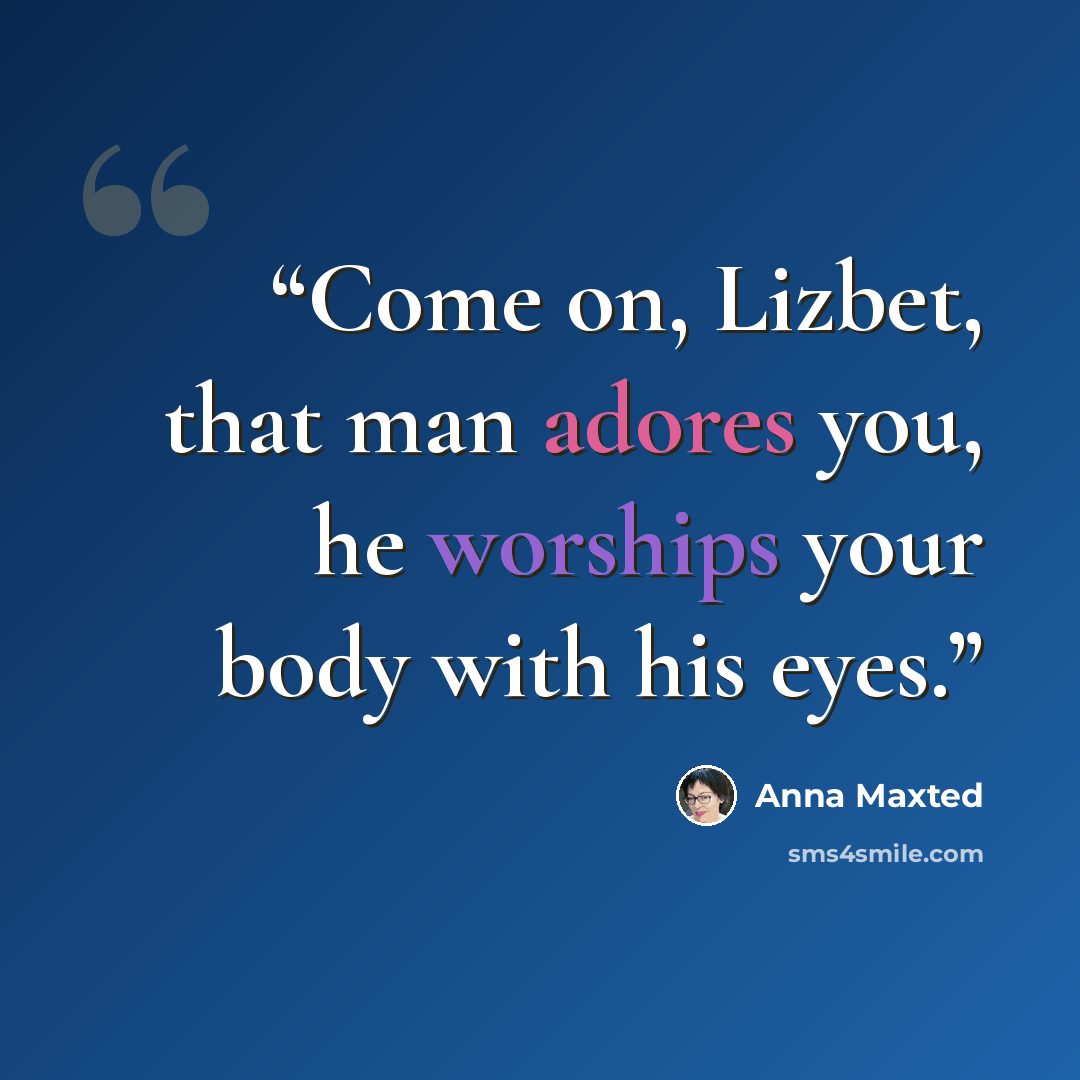 “Come on, Lizbet, that man adores you, he worships your body with his eyes.” quote by Anna Maxted