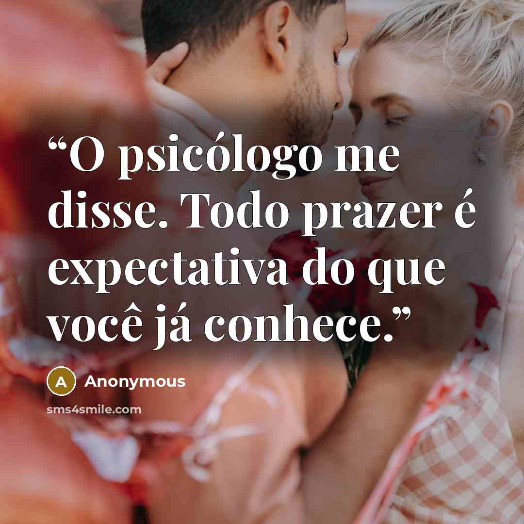 “O psicólogo me disse. Todo prazer é expectativa do que você já conhece.” quote by Anonymous