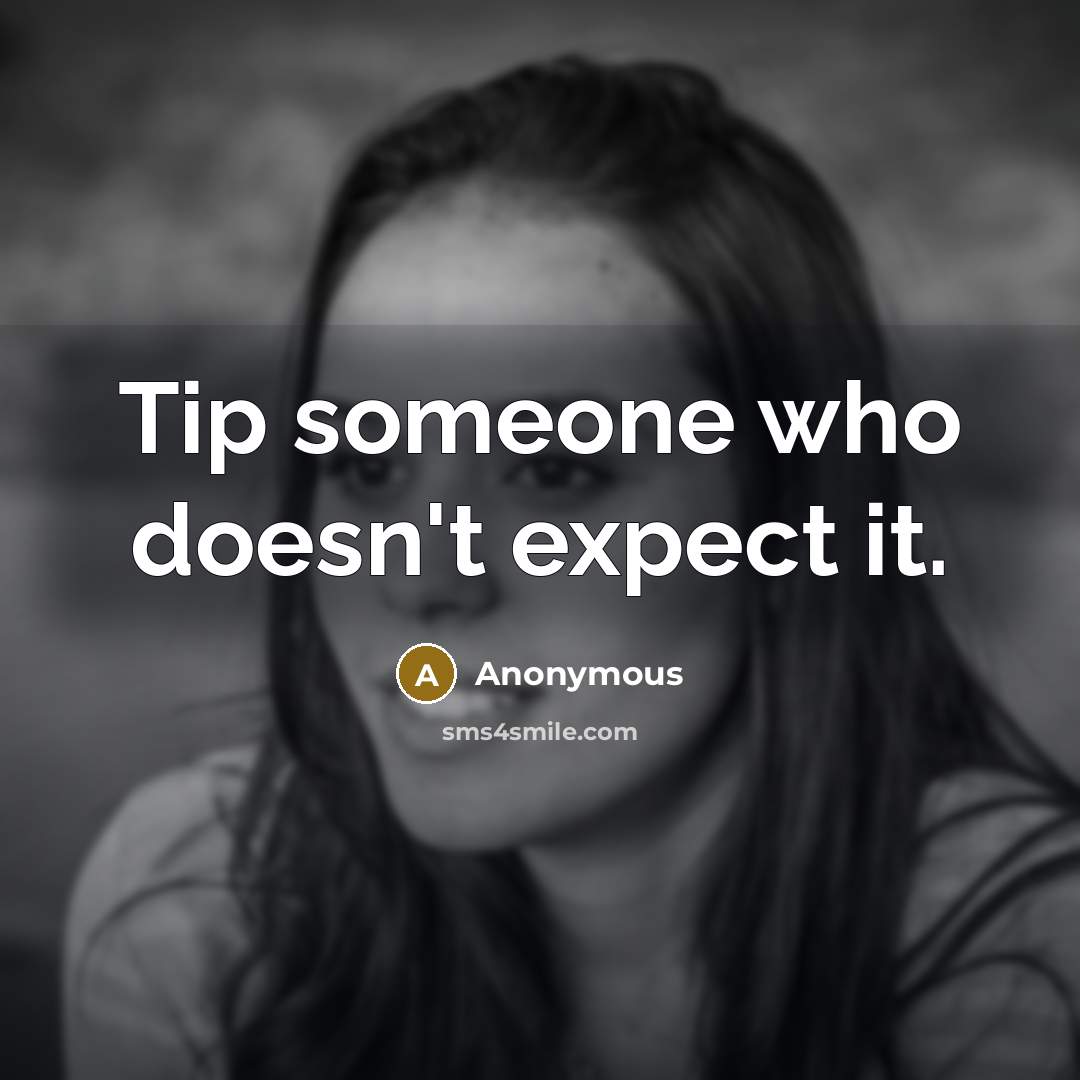 “Tip someone who doesn't expect it.” quote by Anonymous
