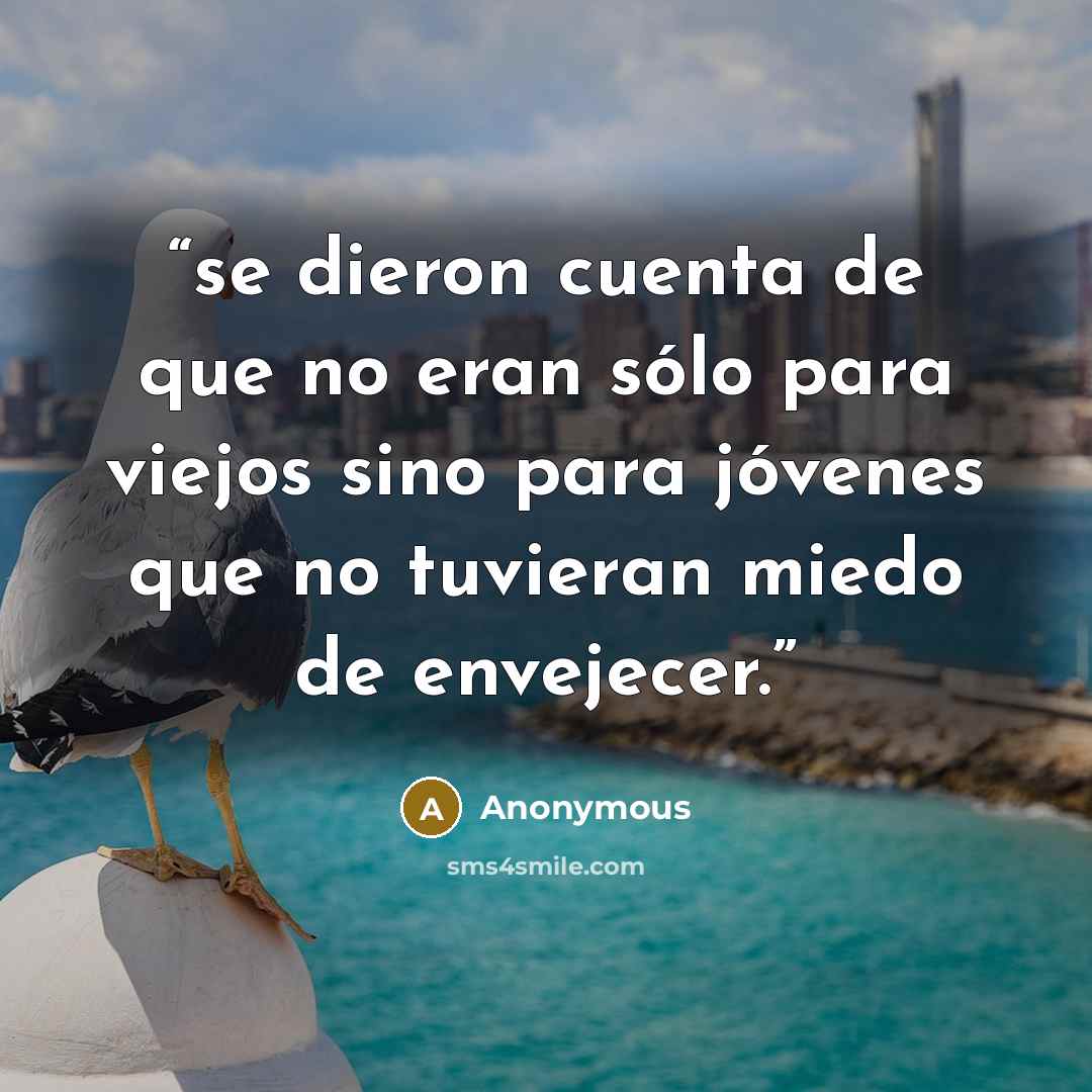 “se dieron cuenta de que no eran sólo para viejos sino para jóvenes que no tuvieran miedo de envejecer.” quote by Anonymous